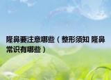 隆鼻要注意哪些（整形須知 隆鼻常識(shí)有哪些）