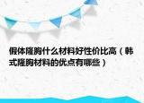假體隆胸什么材料好性價(jià)比高（韓式隆胸材料的優(yōu)點(diǎn)有哪些）