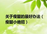 關(guān)于瘦腿的最好辦法（瘦腿小絕招）