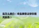 鹽怎么美白（食鹽美容法幫你提亮膚色）