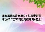用紅霉素軟膏有用嗎（紅霉素軟膏怎么樣 千萬不可以用在這5種病上）