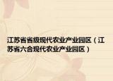 江蘇省省級現(xiàn)代農(nóng)業(yè)產(chǎn)業(yè)園區(qū)（江蘇省六合現(xiàn)代農(nóng)業(yè)產(chǎn)業(yè)園區(qū)）