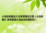 小龍蝦的做法大全家常做法五香（小龍蝦圖片 家常香辣小龍蝦這樣做好吃）