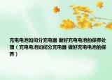 充電電池如何分充電器 做好充電電池的保養(yǎng)處理（充電電池如何分充電器 做好充電電池的保養(yǎng)）