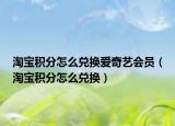 淘寶積分怎么兌換愛奇藝會員（淘寶積分怎么兌換）
