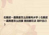 右眼皮一直跳是怎么回事風(fēng)水學(xué)（右眼皮一直跳是怎么回事 原因都在這 別嚇自己）