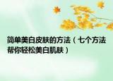 簡(jiǎn)單美白皮膚的方法（七個(gè)方法幫你輕松美白肌膚）