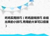 吃雞實(shí)用技巧（吃雞游戲技巧 總結(jié)出來(lái)的小技巧,有用的大家可以借鑒）