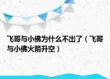 飛哥與小佛為什么不出了（飛哥與小佛火箭升空）