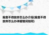 我舍不得放棄怎么辦介紹(我舍不得放棄怎么辦詳細(xì)情況如何)