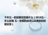 今年五一的放假安排是什么（2019五一怎么放假 五一放假的由來(lái)以及具體的放假安排）
