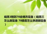 暗黑3剛到70去哪弄裝備（暗黑三怎么刷裝備 70級(jí)后怎么快速刷裝備）