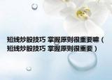 短線炒股技巧 掌握原則很重要嘛（短線炒股技巧 掌握原則很重要）
