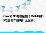 imax和3D有啥區(qū)別（IMAX和3D電影哪個(gè)好有什么區(qū)別）