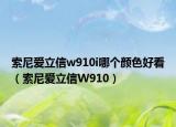 索尼愛(ài)立信w910i哪個(gè)顏色好看（索尼愛(ài)立信W910）