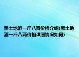 黑土地酒一斤八兩價格介紹(黑土地酒一斤八兩價格詳細(xì)情況如何)