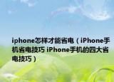 iphone怎樣才能省電（iPhone手機省電技巧 iPhone手機的四大省電技巧）