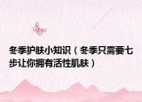 冬季護(hù)膚小知識（冬季只需要七步讓你擁有活性肌膚）