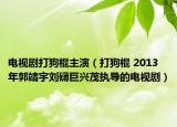 電視劇打狗棍主演（打狗棍 2013年郭靖宇劉礴巨興茂執(zhí)導(dǎo)的電視?。? /></span></a>
                        <h2><a  title=