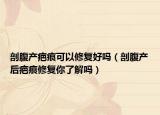 剖腹產(chǎn)疤痕可以修復(fù)好嗎（剖腹產(chǎn)后疤痕修復(fù)你了解嗎）