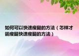 如何可以快速瘦腿的方法（怎樣才能瘦腿快速瘦腿的方法）
