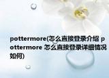 pottermore(怎么直接登錄介紹 pottermore 怎么直接登錄詳細(xì)情況如何)