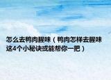 怎么去鴨肉腥味（鴨肉怎樣去腥味 這4個(gè)小秘訣或能幫你一把）