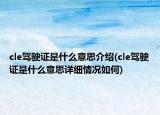 cle駕駛證是什么意思介紹(cle駕駛證是什么意思詳細(xì)情況如何)