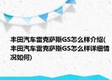 豐田汽車?yán)卓怂_斯GS怎么樣介紹(豐田汽車?yán)卓怂_斯GS怎么樣詳細(xì)情況如何)