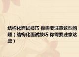 結(jié)構(gòu)化面試技巧 你需要注意這些問(wèn)題（結(jié)構(gòu)化面試技巧 你需要注意這些）