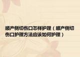 順產(chǎn)側(cè)切傷口怎樣護(hù)理（順產(chǎn)側(cè)切傷口護(hù)理方法應(yīng)該如何護(hù)理）
