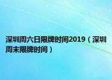 深圳周六日限牌時間2019（深圳周末限牌時間）