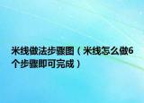 米線做法步驟圖（米線怎么做6個步驟即可完成）