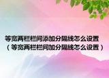 等寬兩欄欄間添加分隔線怎么設(shè)置（等寬兩欄欄間加分隔線怎么設(shè)置）