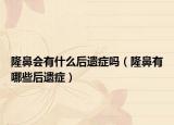 隆鼻會有什么后遺癥嗎（隆鼻有哪些后遺癥）