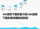 3ds游戲下載安裝介紹(3ds游戲下載安裝詳細(xì)情況如何)