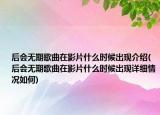 后會無期歌曲在影片什么時候出現(xiàn)介紹(后會無期歌曲在影片什么時候出現(xiàn)詳細(xì)情況如何)