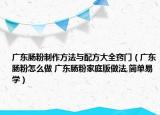 廣東腸粉制作方法與配方大全竅門（廣東腸粉怎么做 廣東腸粉家庭版做法,簡(jiǎn)單易學(xué)）