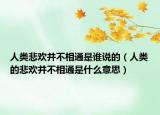 人類悲歡并不相通是誰說的（人類的悲歡并不相通是什么意思）