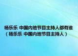 楊樂樂 中國(guó)內(nèi)地節(jié)目主持人都有誰(shuí)（楊樂樂 中國(guó)內(nèi)地節(jié)目主持人）
