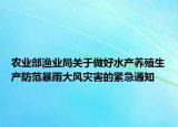 農(nóng)業(yè)部漁業(yè)局關于做好水產(chǎn)養(yǎng)殖生產(chǎn)防范暴雨大風災害的緊急通知