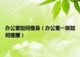 辦公室如何瘦身（辦公室一族如何瘦腰）