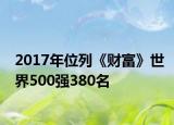 2017年位列《財(cái)富》世界500強(qiáng)380名