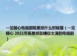 一見傾心電視劇陳星旭什么時候播（一見傾心 2021年陳星旭張婧儀主演的電視?。? /></span></a>
                        <h2><a href=