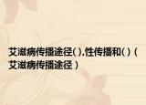 艾滋病傳播途徑( ),性傳播和( )（艾滋病傳播途徑）