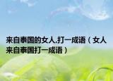 來自泰國的女人,打一成語（女人來自泰國打一成語）