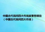 中國(guó)古代民間四大傳說故事有哪些（中國(guó)古代民間四大傳說）