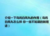 介紹一下烏雞白鳳丸的作用（烏雞白鳳丸怎么樣 你一定不知道的新用途）