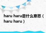 haru haru是什么意思（haru haru）