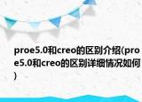 proe5.0和creo的區(qū)別介紹(proe5.0和creo的區(qū)別詳細(xì)情況如何)